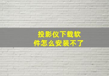 投影仪下载软件怎么安装不了