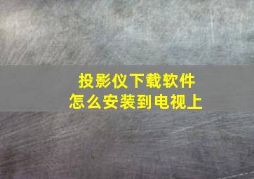 投影仪下载软件怎么安装到电视上