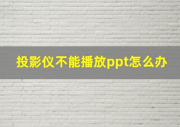 投影仪不能播放ppt怎么办