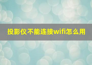 投影仪不能连接wifi怎么用