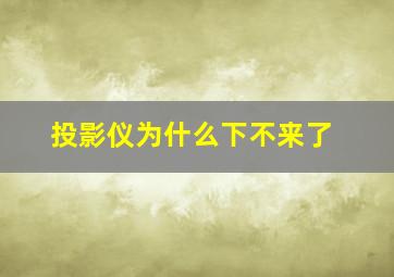 投影仪为什么下不来了