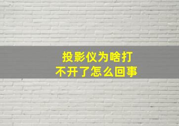 投影仪为啥打不开了怎么回事