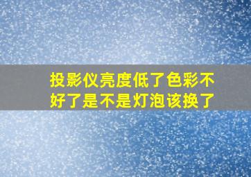 投影仪亮度低了色彩不好了是不是灯泡该换了