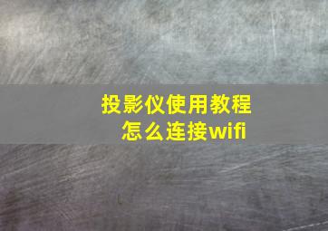 投影仪使用教程怎么连接wifi