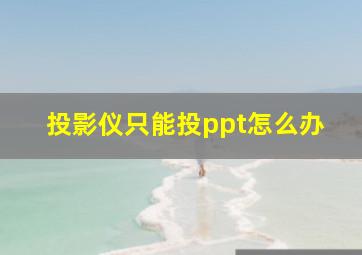 投影仪只能投ppt怎么办