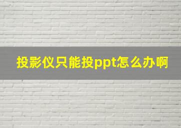 投影仪只能投ppt怎么办啊