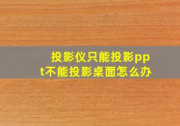 投影仪只能投影ppt不能投影桌面怎么办