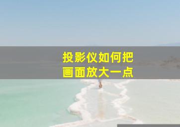 投影仪如何把画面放大一点