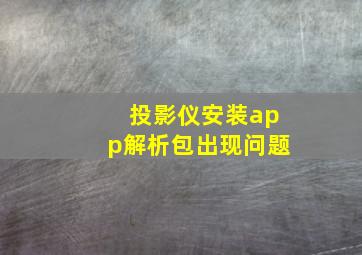 投影仪安装app解析包出现问题