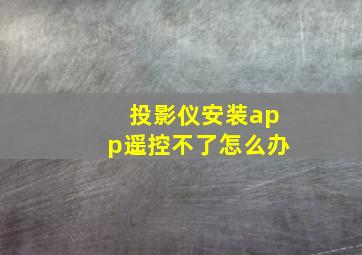 投影仪安装app遥控不了怎么办