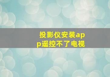 投影仪安装app遥控不了电视