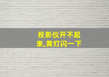 投影仪开不起来,黄灯闪一下