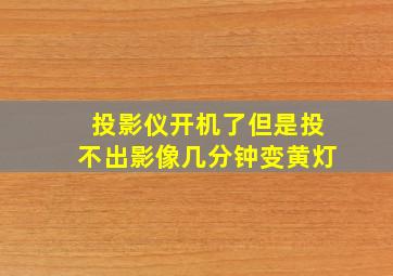 投影仪开机了但是投不出影像几分钟变黄灯