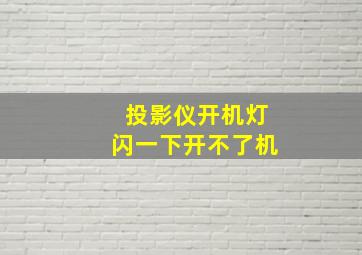 投影仪开机灯闪一下开不了机