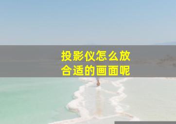 投影仪怎么放合适的画面呢