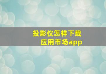 投影仪怎样下载应用市场app