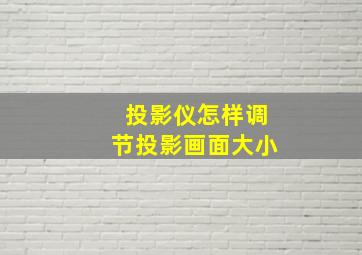 投影仪怎样调节投影画面大小