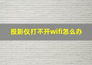 投影仪打不开wifi怎么办