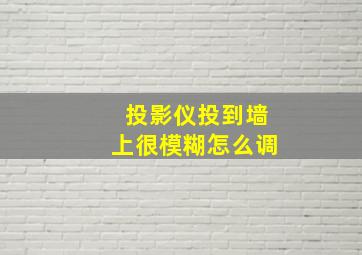 投影仪投到墙上很模糊怎么调