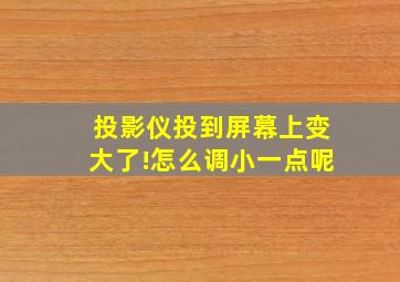 投影仪投到屏幕上变大了!怎么调小一点呢