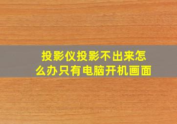 投影仪投影不出来怎么办只有电脑开机画面