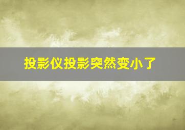 投影仪投影突然变小了