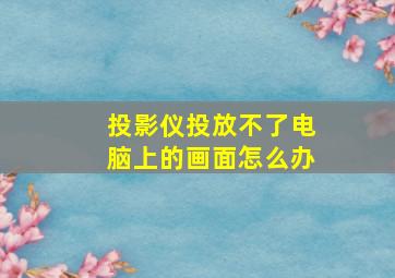 投影仪投放不了电脑上的画面怎么办