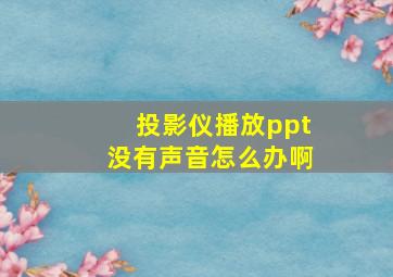 投影仪播放ppt没有声音怎么办啊