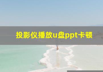 投影仪播放u盘ppt卡顿