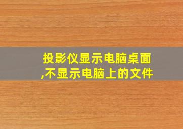 投影仪显示电脑桌面,不显示电脑上的文件