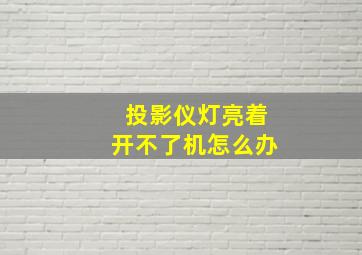 投影仪灯亮着开不了机怎么办