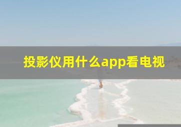 投影仪用什么app看电视