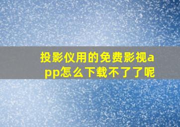 投影仪用的免费影视app怎么下载不了了呢