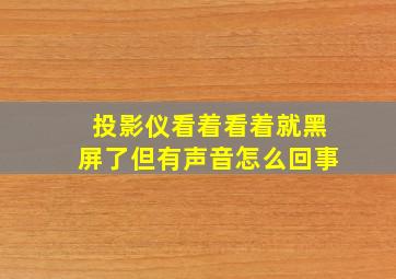 投影仪看着看着就黑屏了但有声音怎么回事