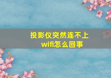 投影仪突然连不上wifi怎么回事