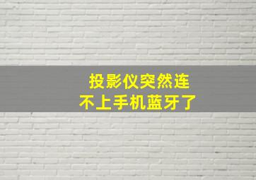 投影仪突然连不上手机蓝牙了