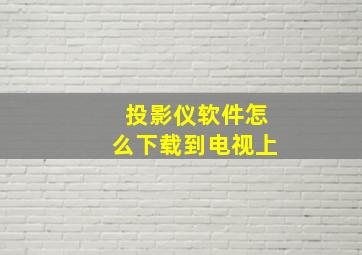 投影仪软件怎么下载到电视上