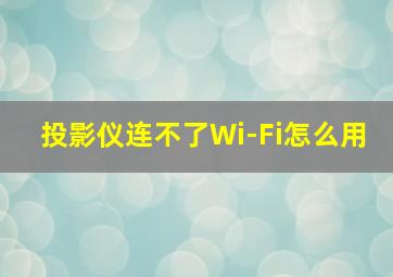 投影仪连不了Wi-Fi怎么用