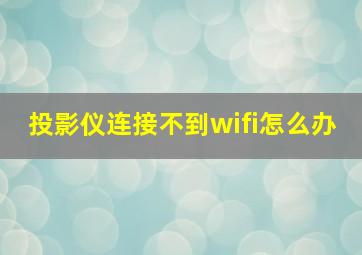 投影仪连接不到wifi怎么办