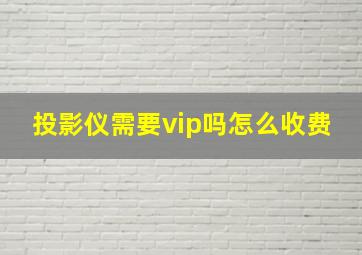 投影仪需要vip吗怎么收费