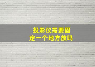 投影仪需要固定一个地方放吗