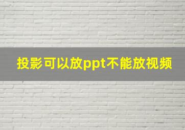 投影可以放ppt不能放视频