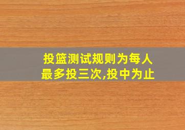 投篮测试规则为每人最多投三次,投中为止