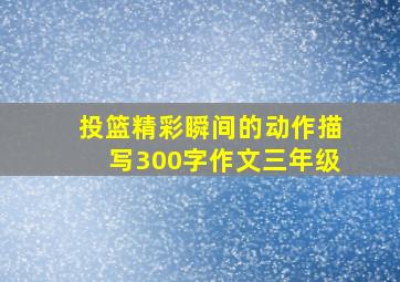 投篮精彩瞬间的动作描写300字作文三年级