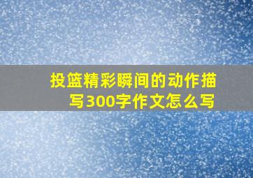 投篮精彩瞬间的动作描写300字作文怎么写