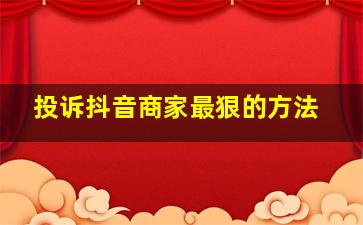 投诉抖音商家最狠的方法