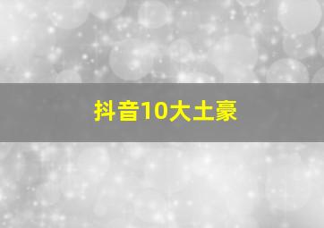 抖音10大土豪