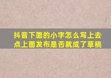 抖音下面的小字怎么写上去点上面发布是否就成了草稿