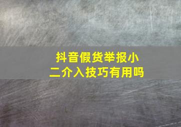 抖音假货举报小二介入技巧有用吗