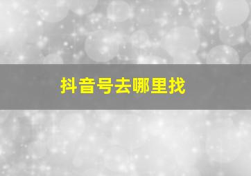 抖音号去哪里找